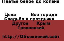 Платье белое до колена › Цена ­ 800 - Все города Свадьба и праздники » Другое   . Крым,Грэсовский